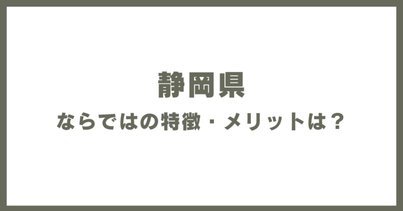 静岡県ならではの特徴・メリットは?
