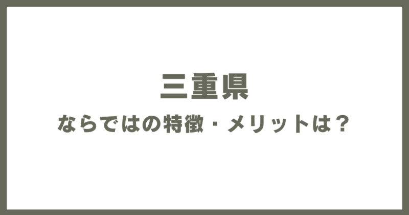 三重県ならではの特徴・メリットは?