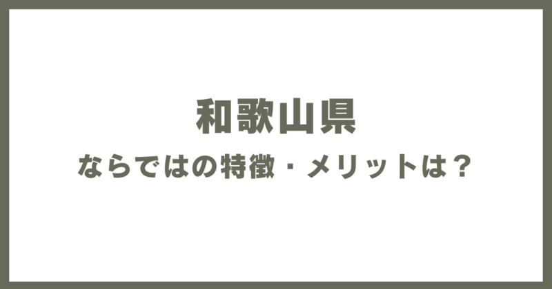 和歌山県ならではの特徴・メリットは?
