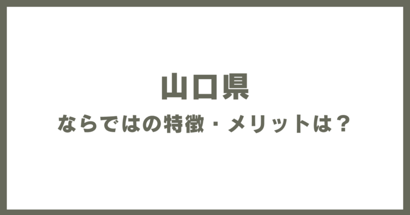 山口県ならではの特徴・メリットは?