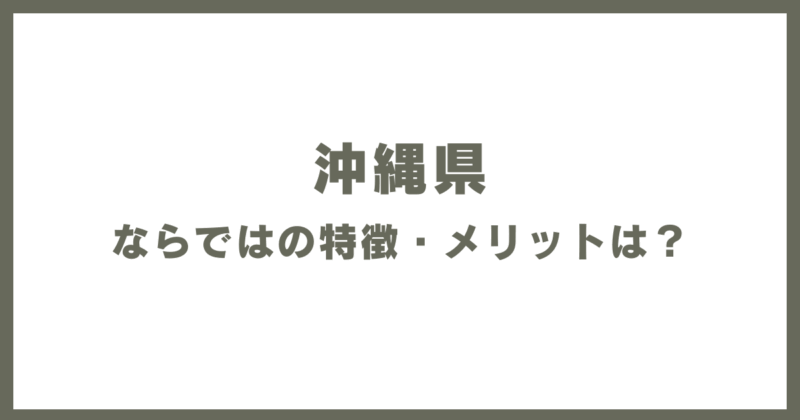 沖縄県ならではの特徴・メリットは?