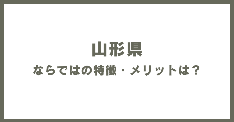 山形県ならではの特徴・メリットは?