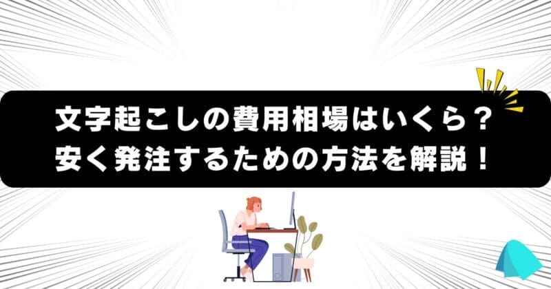 文字起こしの費用相場はいくら？安く発注するための方法を解説！
