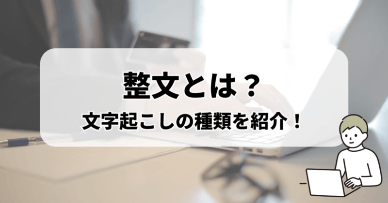 【整文とは？】文字起こしの種類を紹介！