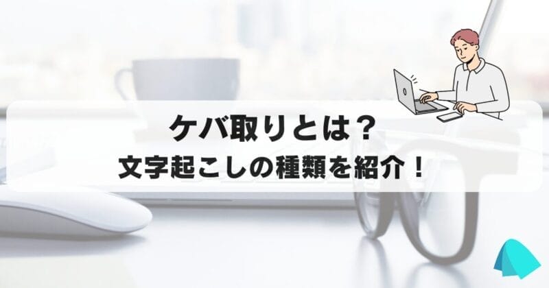 ケバ取りとは？文字起こしの種類を紹介！