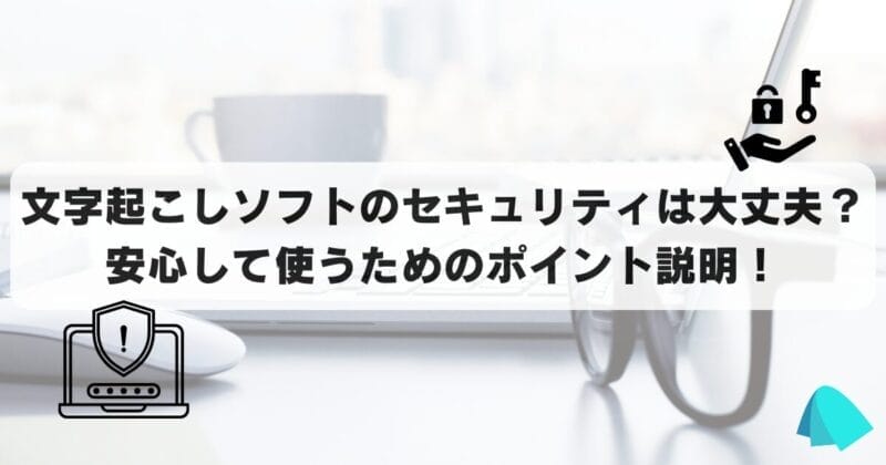 文字起こしソフトのセキュリティは大丈夫？安心して使うためのポイント説明！