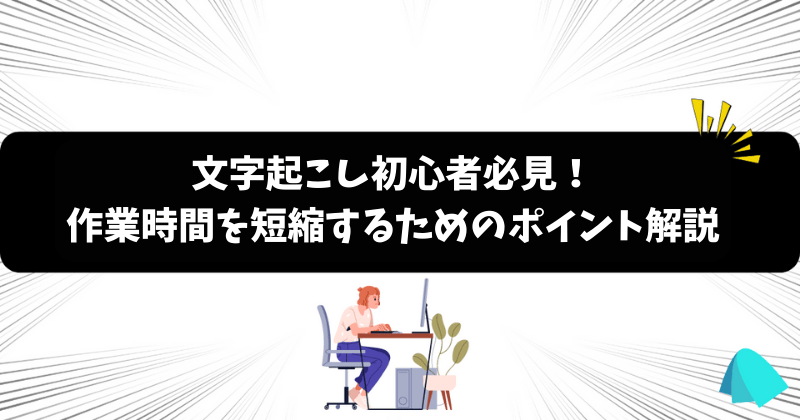 文字起こし初心者必見！ 作業時間を短縮するためのポイント解説