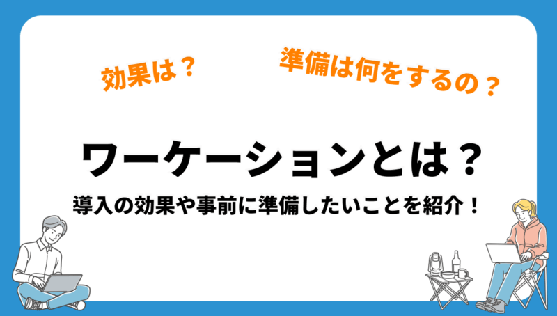 ワーケーションとは？導入の効果や事前に準備したいことを紹介！