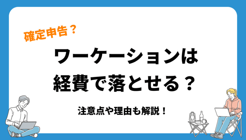 ワーケーションは経費で落とせるの？注意点や理由を解説！