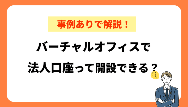バーチャルオフィスで法人口座って開設できる?実例と対策コツを解説!
