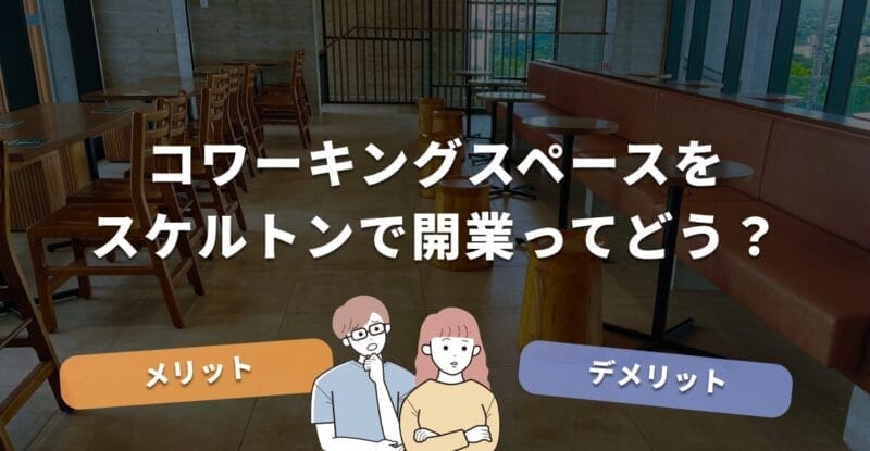 コワーキングスペースをスケルトンで開業ってどう？メリットデメリット解説！